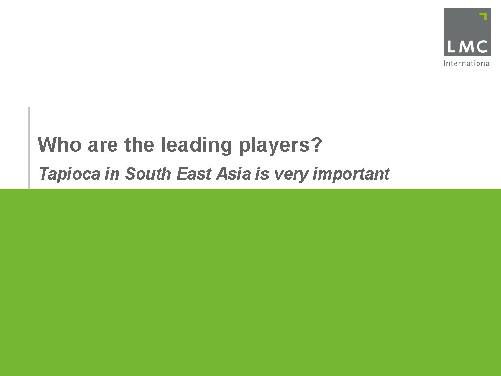 Who are the leading players? Tapioca in South East Asia is very important 
