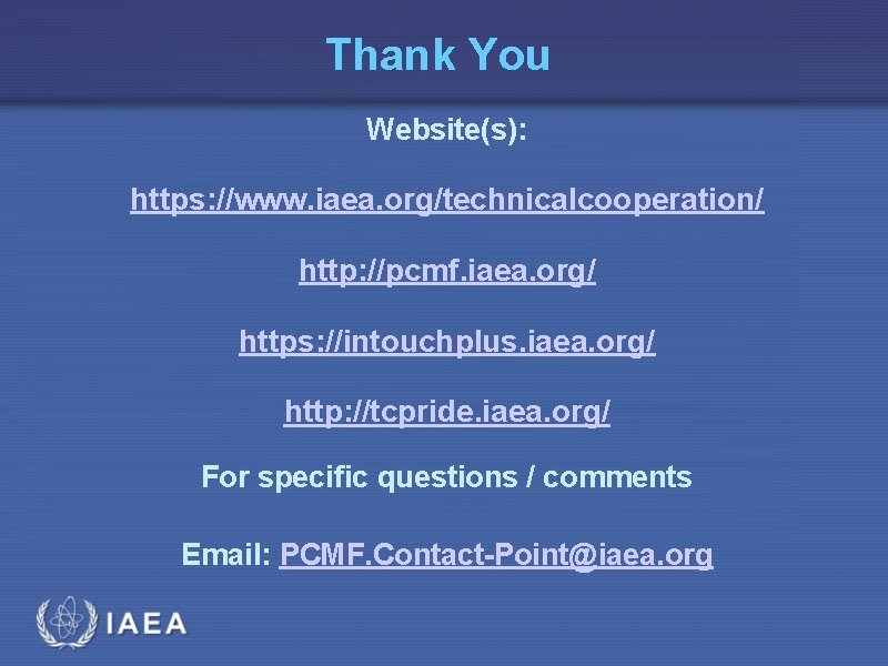 Thank You Website(s): https: //www. iaea. org/technicalcooperation/ http: //pcmf. iaea. org/ https: //intouchplus. iaea.