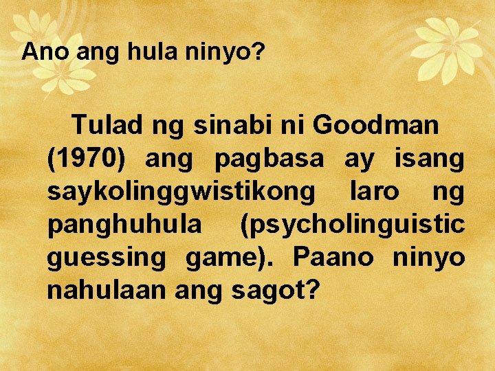 Ano ang hula ninyo? Tulad ng sinabi ni Goodman (1970) ang pagbasa ay isang