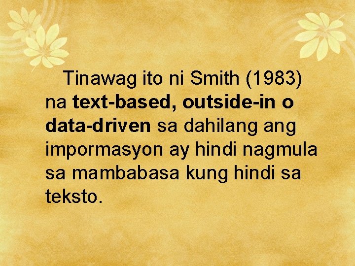 Tinawag ito ni Smith (1983) na text-based, outside-in o data-driven sa dahilang impormasyon ay