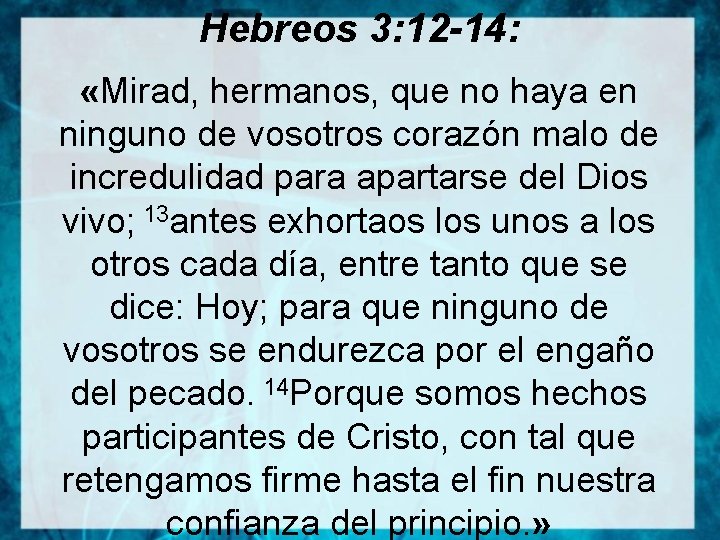 Hebreos 3: 12 -14: «Mirad, hermanos, que no haya en ninguno de vosotros corazón