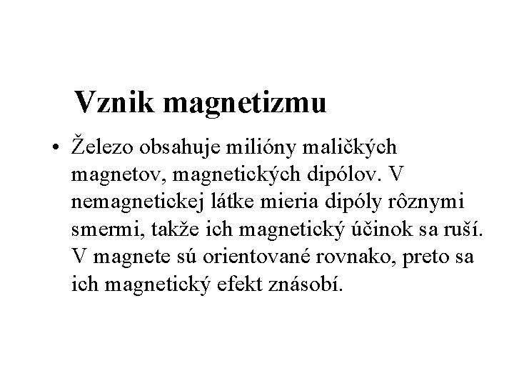 Vznik magnetizmu • Železo obsahuje milióny maličkých magnetov, magnetických dipólov. V nemagnetickej látke mieria