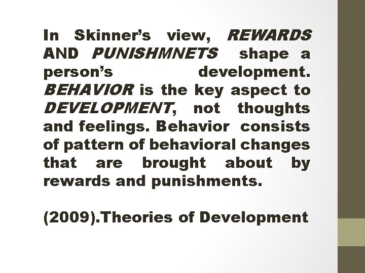 In Skinner’s view, REWARDS AND PUNISHMNETS shape a person’s development. BEHAVIOR is the key
