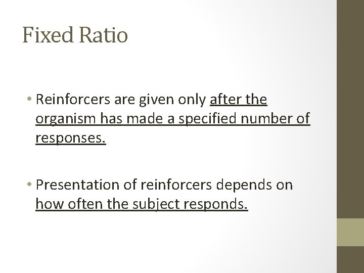 Fixed Ratio • Reinforcers are given only after the organism has made a specified