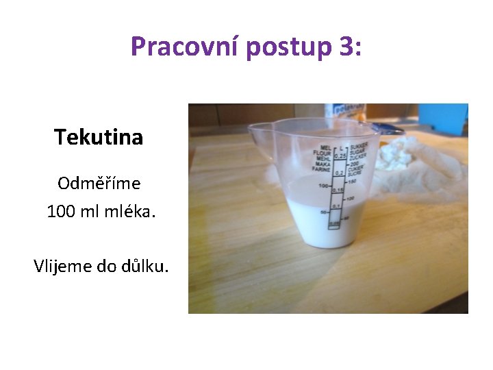 Pracovní postup 3: Tekutina Odměříme 100 ml mléka. Vlijeme do důlku. 