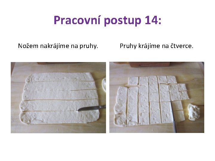 Pracovní postup 14: Nožem nakrájíme na pruhy. Pruhy krájíme na čtverce. 