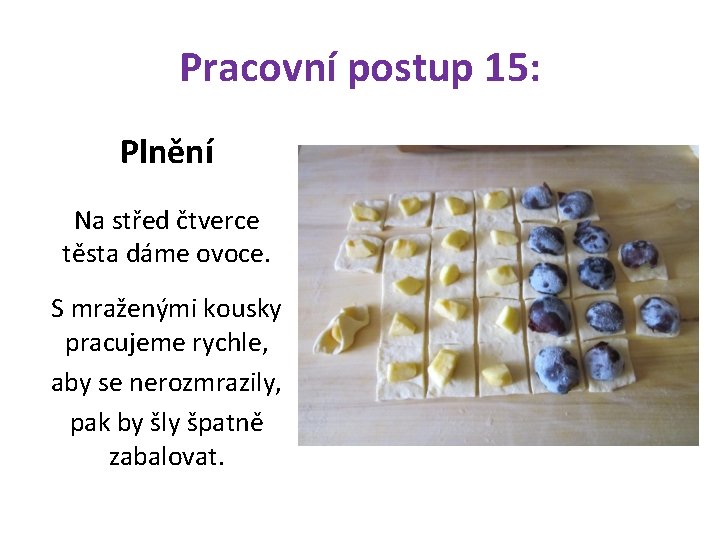 Pracovní postup 15: Plnění Na střed čtverce těsta dáme ovoce. S mraženými kousky pracujeme