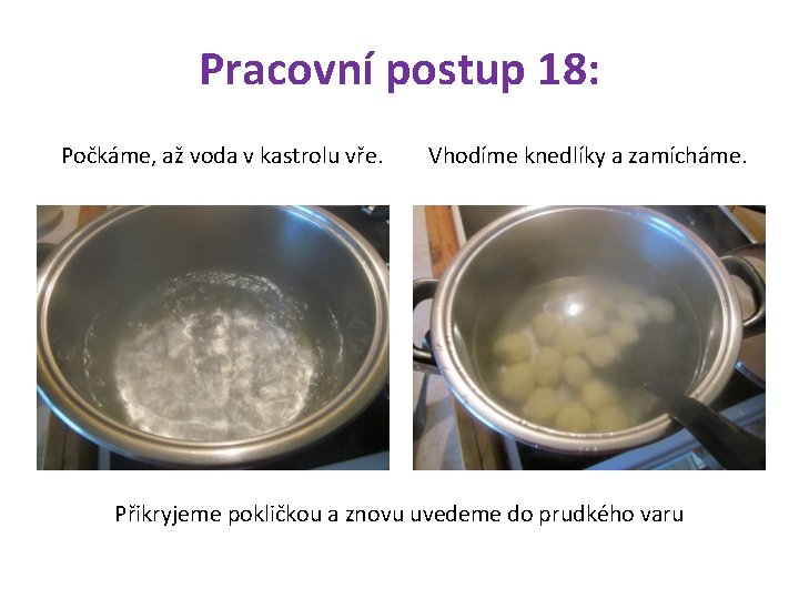 Pracovní postup 18: Počkáme, až voda v kastrolu vře. Vhodíme knedlíky a zamícháme. Přikryjeme