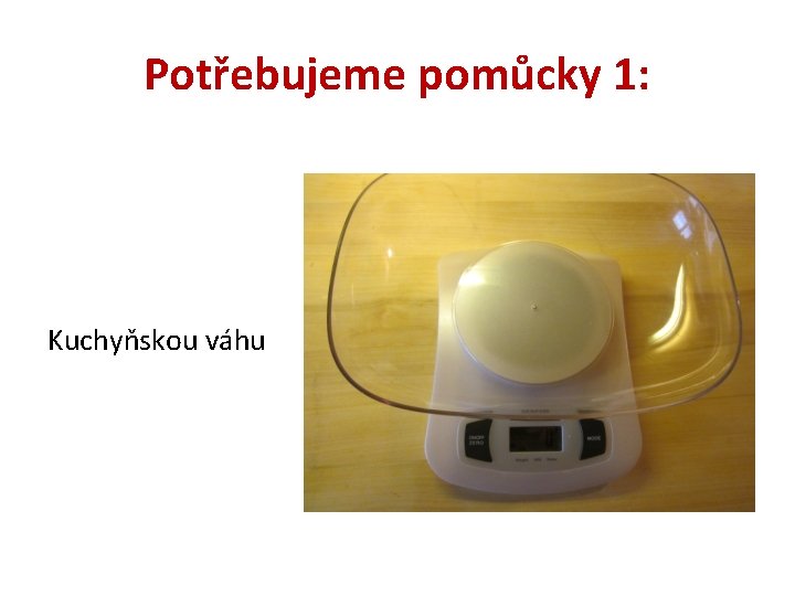 Potřebujeme pomůcky 1: Kuchyňskou váhu 