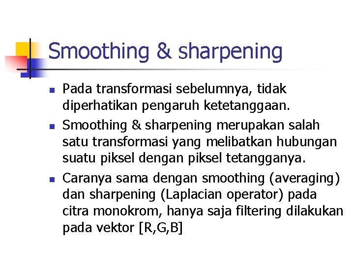 Smoothing & sharpening n n n Pada transformasi sebelumnya, tidak diperhatikan pengaruh ketetanggaan. Smoothing