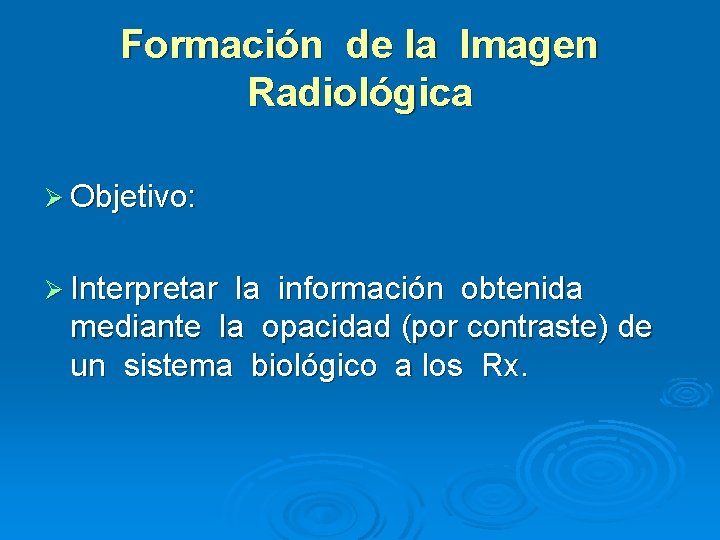 Formación de la Imagen Radiológica Ø Objetivo: Ø Interpretar la información obtenida mediante la