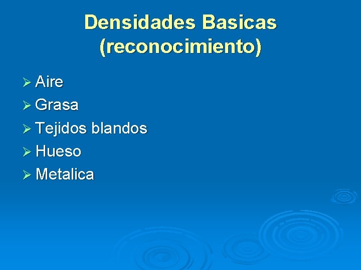 Densidades Basicas (reconocimiento) Ø Aire Ø Grasa Ø Tejidos blandos Ø Hueso Ø Metalica