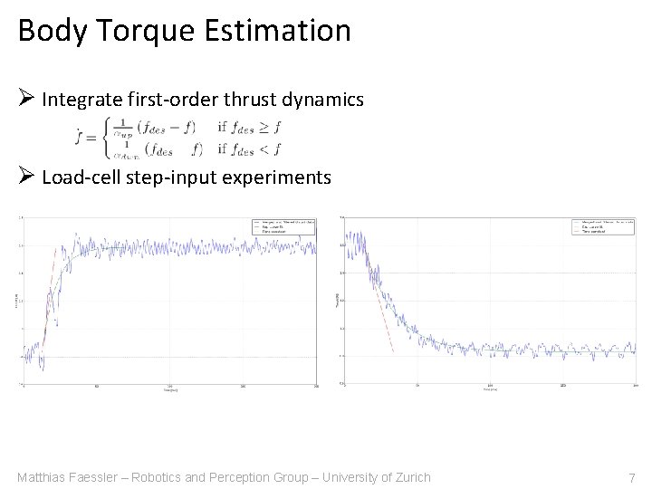 Body Torque Estimation Ø Integrate first-order thrust dynamics Ø Load-cell step-input experiments Matthias Faessler