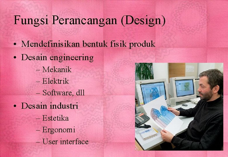 Fungsi Perancangan (Design) • Mendefinisikan bentuk fisik produk • Desain engineering – Mekanik –