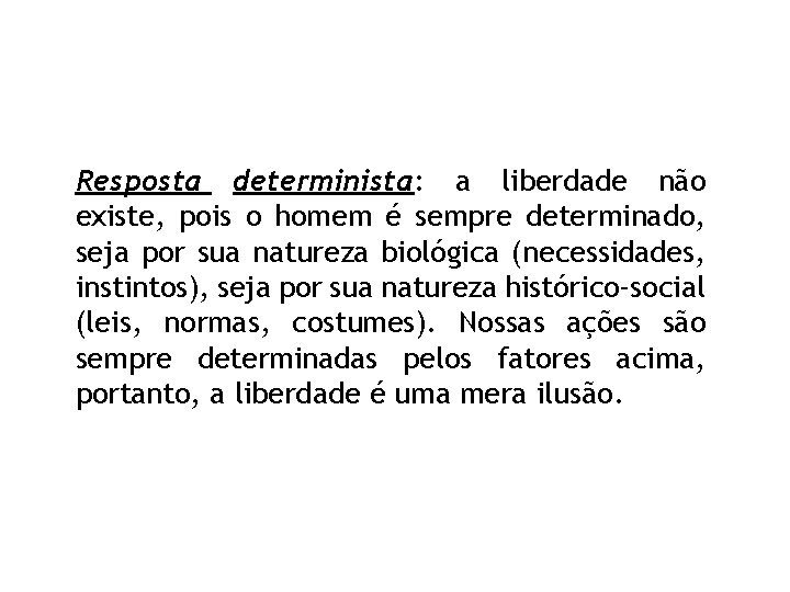 Resposta determinista: a liberdade não existe, pois o homem é sempre determinado, seja por