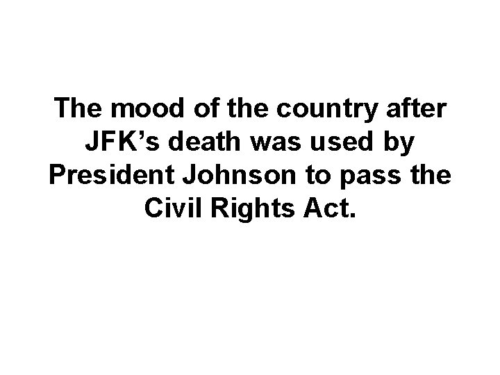 The mood of the country after JFK’s death was used by President Johnson to