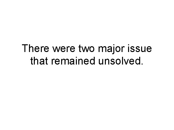 There were two major issue that remained unsolved. 