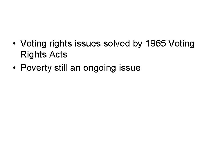  • Voting rights issues solved by 1965 Voting Rights Acts • Poverty still