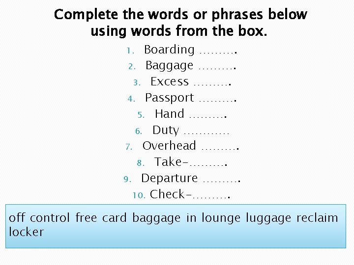 Complete the words or phrases below using words from the box. Boarding ………. 2.