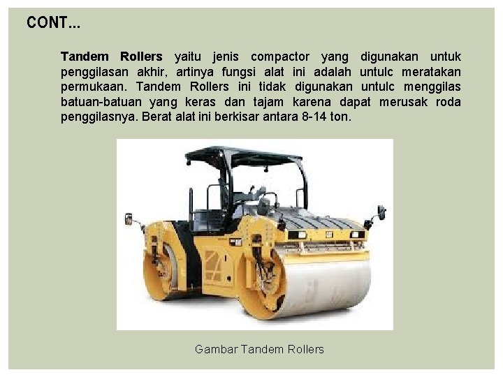 CONT… Tandem Rollers yaitu jenis compactor yang digunakan untuk penggilasan akhir, artinya fungsi alat