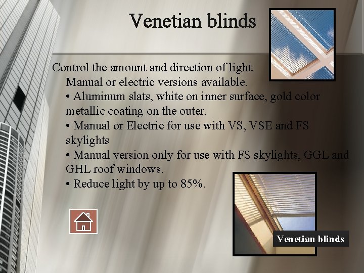 Venetian blinds Control the amount and direction of light. Manual or electric versions available.