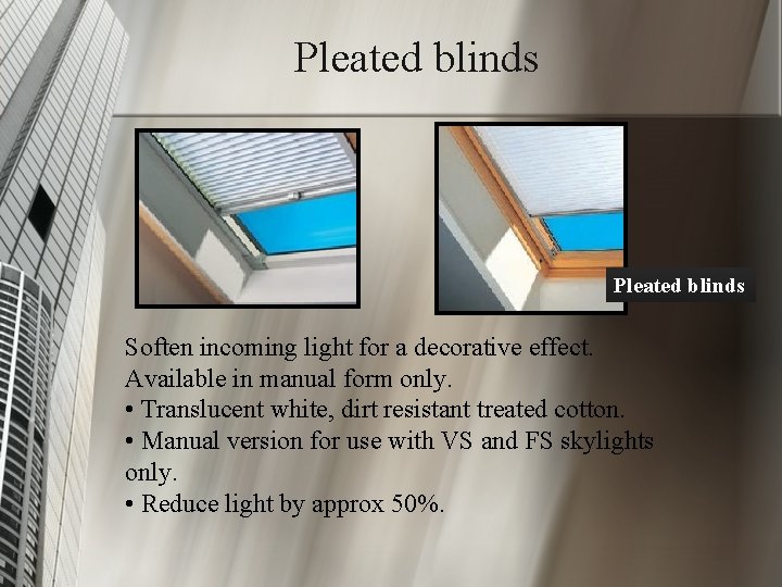 Pleated blinds Soften incoming light for a decorative effect. Available in manual form only.