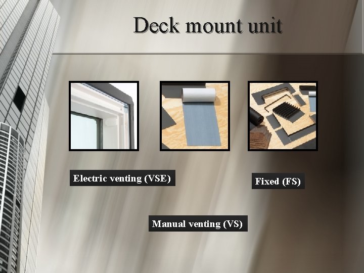 Deck mount unit Electric venting (VSE) Manual venting (VS) Fixed (FS) 
