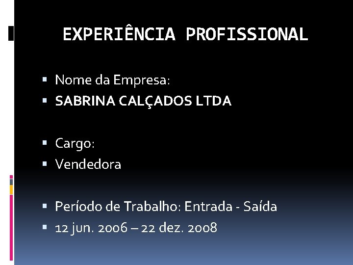 EXPERIÊNCIA PROFISSIONAL Nome da Empresa: SABRINA CALÇADOS LTDA Cargo: Vendedora Período de Trabalho: Entrada