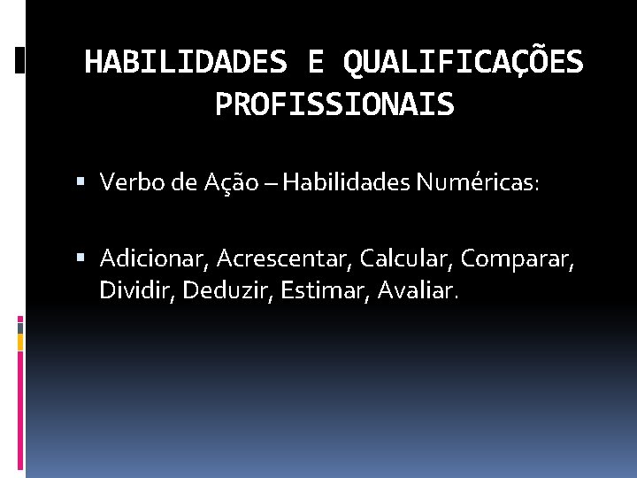 HABILIDADES E QUALIFICAÇÕES PROFISSIONAIS Verbo de Ação – Habilidades Numéricas: Adicionar, Acrescentar, Calcular, Comparar,