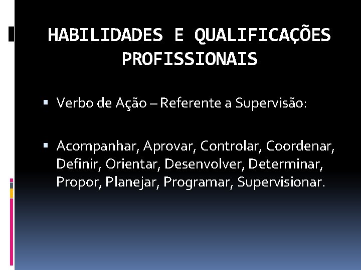 HABILIDADES E QUALIFICAÇÕES PROFISSIONAIS Verbo de Ação – Referente a Supervisão: Acompanhar, Aprovar, Controlar,