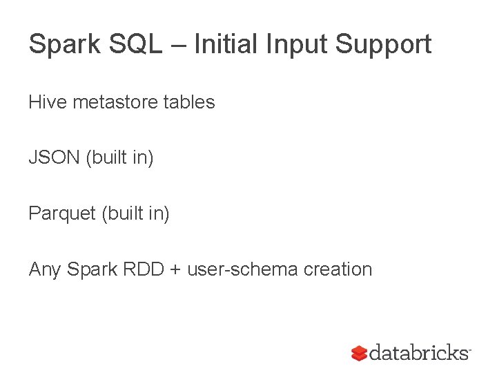 Spark SQL – Initial Input Support Hive metastore tables JSON (built in) Parquet (built