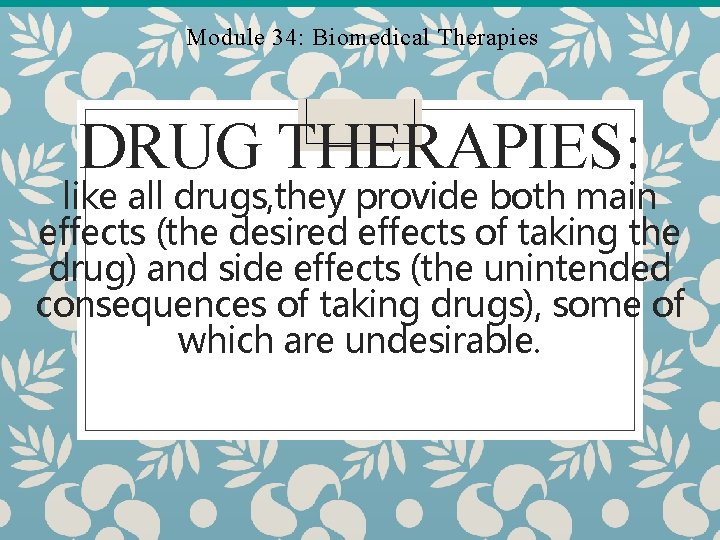 Module 34: Biomedical Therapies DRUG THERAPIES: like all drugs, they provide both main effects