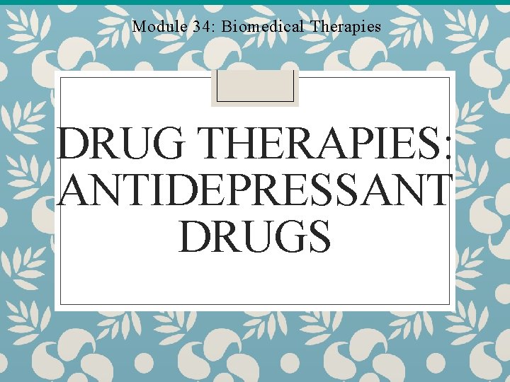 Module 34: Biomedical Therapies DRUG THERAPIES: ANTIDEPRESSANT DRUGS 