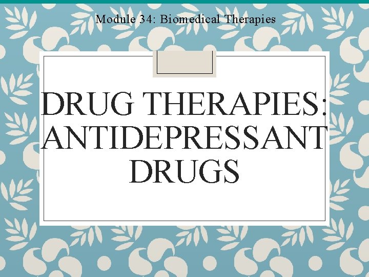 Module 34: Biomedical Therapies DRUG THERAPIES: ANTIDEPRESSANT DRUGS Module 34: Biomedical Therapies DRUG THERAPIES: ANTIDEPRESSANT DRUGS