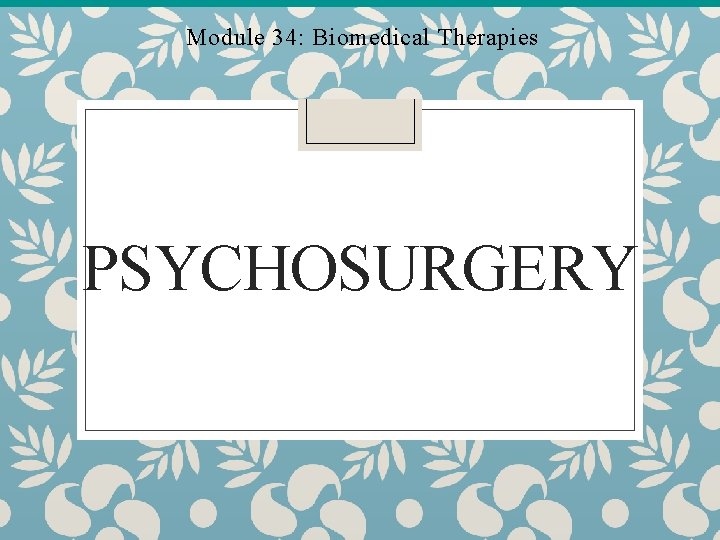 Module 34: Biomedical Therapies PSYCHOSURGERY 
