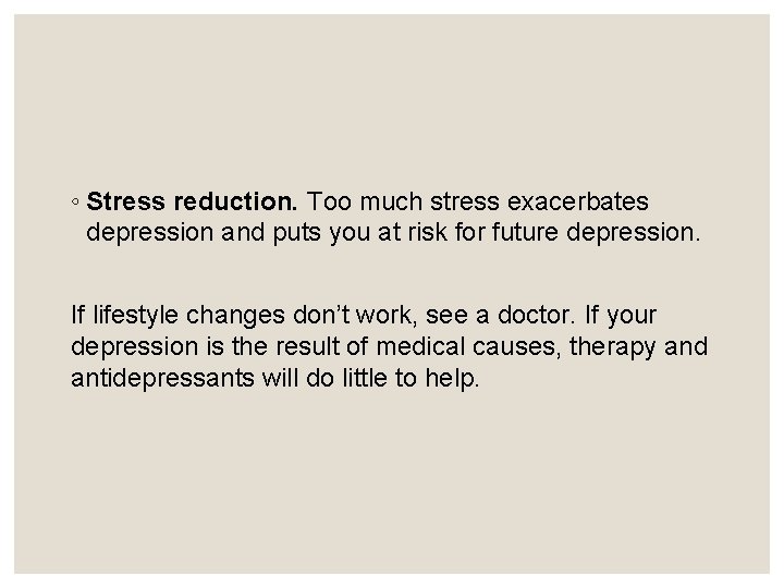 ◦ Stress reduction. Too much stress exacerbates depression and puts you at risk for