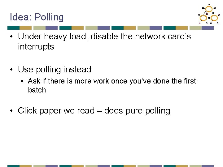 Idea: Polling • Under heavy load, disable the network card’s interrupts • Use polling