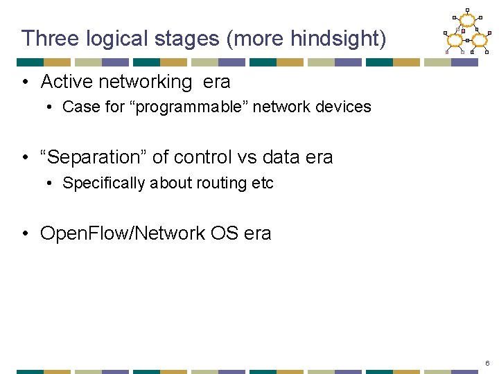 Three logical stages (more hindsight) • Active networking era • Case for “programmable” network