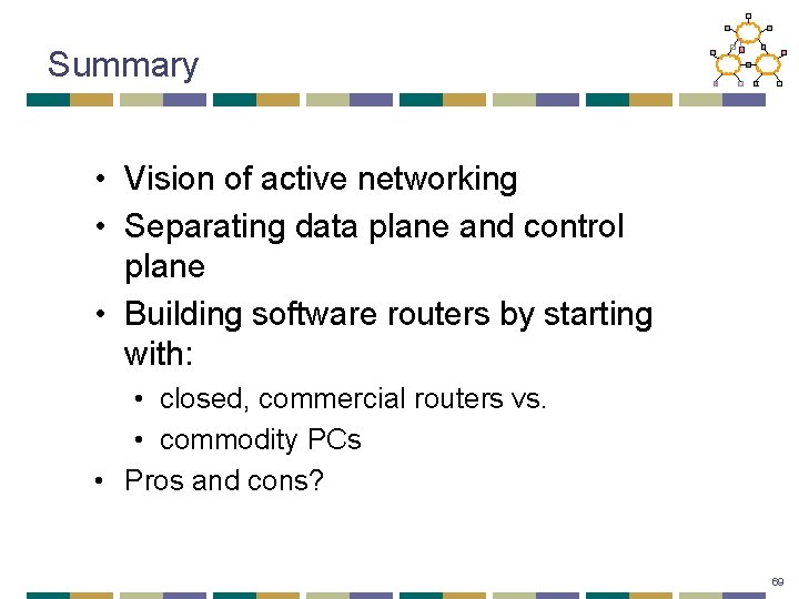 Summary • Vision of active networking • Separating data plane and control plane •