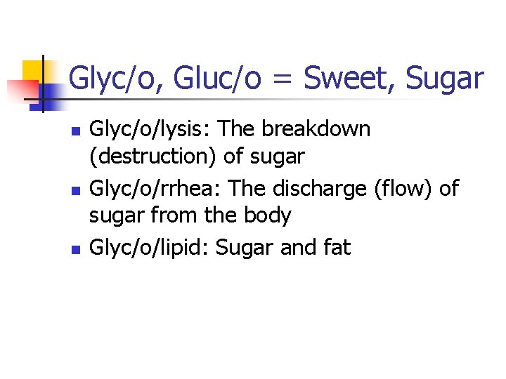 Glyc/o, Gluc/o = Sweet, Sugar n n n Glyc/o/lysis: The breakdown (destruction) of sugar
