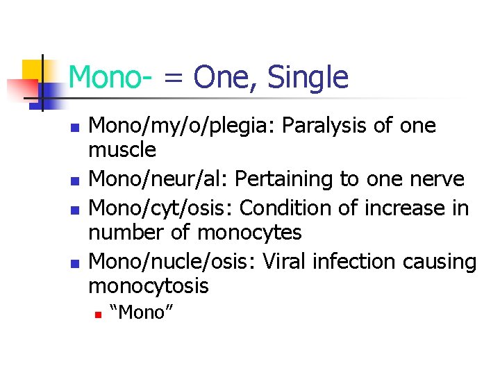 Mono- = One, Single n n Mono/my/o/plegia: Paralysis of one muscle Mono/neur/al: Pertaining to