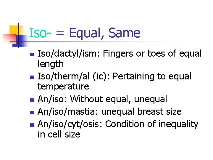 Iso- = Equal, Same n n n Iso/dactyl/ism: Fingers or toes of equal length