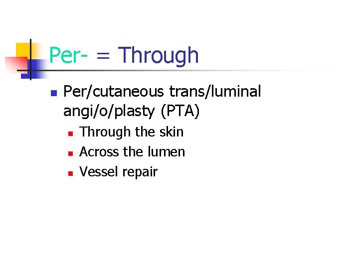 Per- = Through n Per/cutaneous trans/luminal angi/o/plasty (PTA) n n n Through the skin