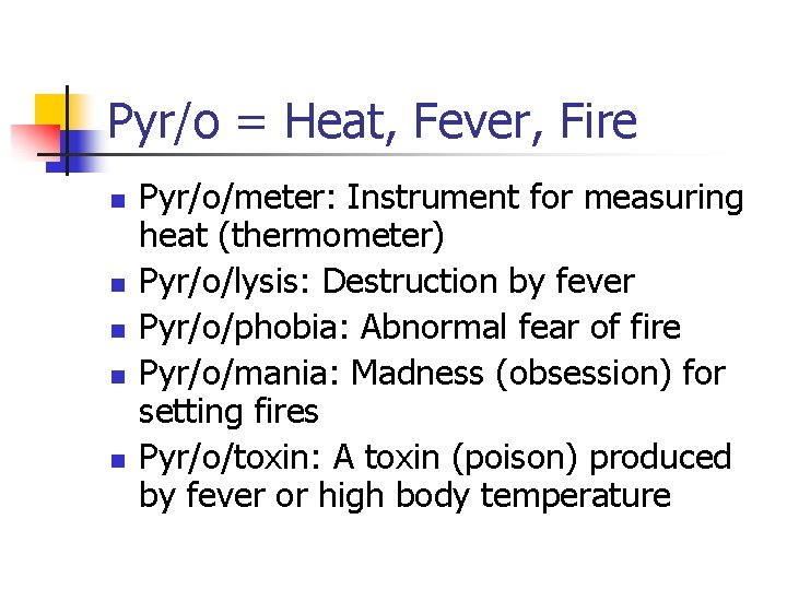 Pyr/o = Heat, Fever, Fire n n n Pyr/o/meter: Instrument for measuring heat (thermometer)