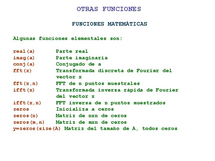 OTRAS FUNCIONES MATEMÁTICAS Algunas funciones elementales son: real(a) imag(a) conj(a) fft(x) Parte real Parte