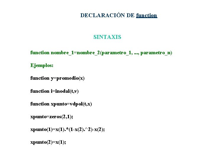 DECLARACIÓN DE function SINTAXIS function nombre_1=nombre_2(parametro_1, . . . , parametro_n) Ejemplos: function y=promedio(x)