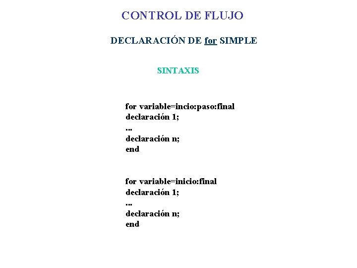 CONTROL DE FLUJO DECLARACIÓN DE for SIMPLE SINTAXIS for variable=incio: paso: final declaración 1;