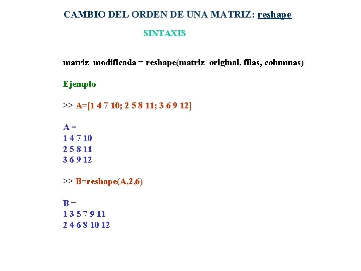 CAMBIO DEL ORDEN DE UNA MATRIZ: reshape SINTAXIS matriz_modificada = reshape(matriz_original, filas, columnas) Ejemplo