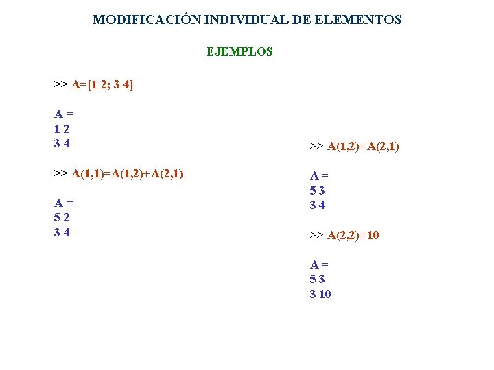 MODIFICACIÓN INDIVIDUAL DE ELEMENTOS EJEMPLOS >> A=[1 2; 3 4] A= 12 34 >>