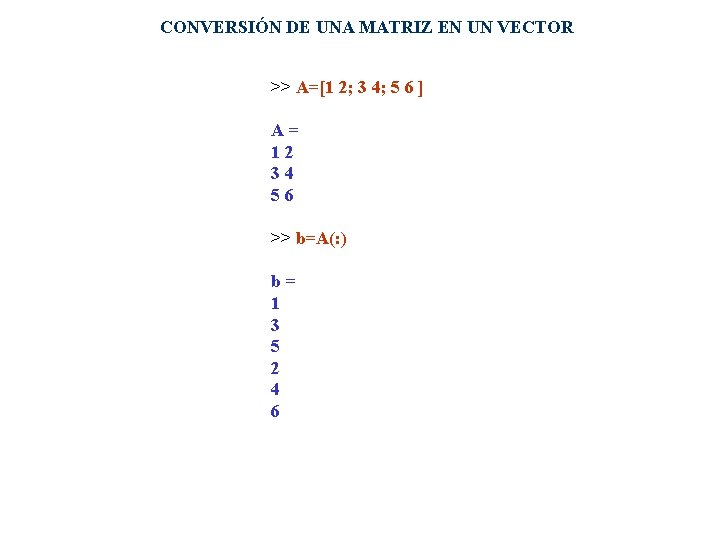 CONVERSIÓN DE UNA MATRIZ EN UN VECTOR >> A=[1 2; 3 4; 5 6